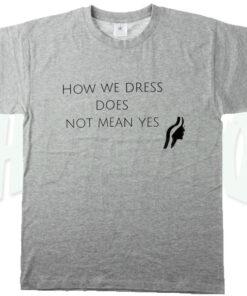 How We Dress Does Not Mean Yes Girl Meaning T Shirt