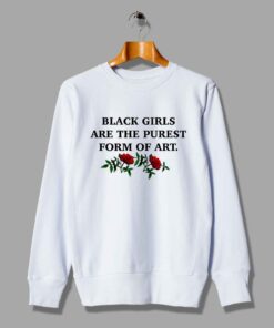 Black Girls Are The Purest Form Of Art Sweatshirt