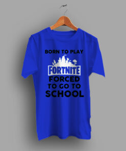 Born To Play Fornite Forced To go To School Game T Shirt