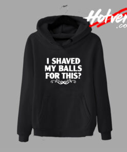 I Shaved My Balls For This Sex Humor College Hoodie