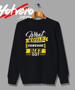 Cameron Diaz Saying Quote Style Sweatshirt