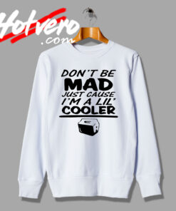 Cheap Dont Be Mad Cuz IM A Lil Cooler Sweatshirt