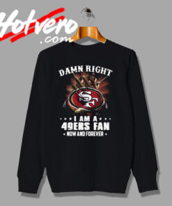 Damn Right I Am A 49ers Fan San Francisco Sweatshirt