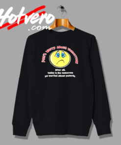 Dont Worry About Tomorrow Smiley Emoticon Sweatshirt