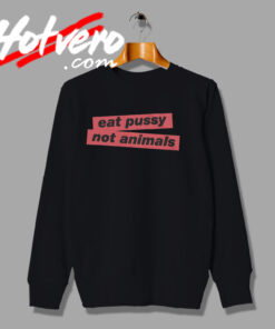 Eat Pussy Not Animals Hipster Swag Sweatshirt