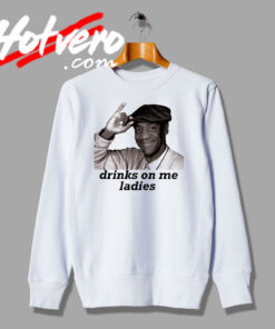 Funny Bill Cosby Drinks On Me Ladies Sweatshirt