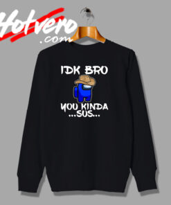 Funny IDK Bro You Kinda SUS Among Us Sweatshirt
