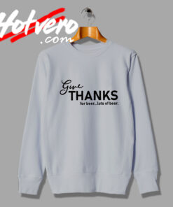 Give Thanks For Beer Lots Of Beer Sweatshirt