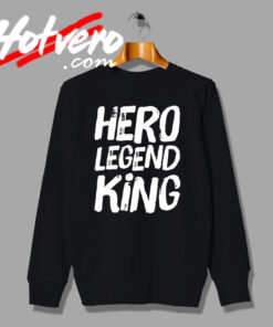 Hero Legend King Birthday Gift Sweatshirt