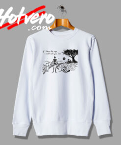 If I Knew The Way I Would Take You Home Sweatshirt