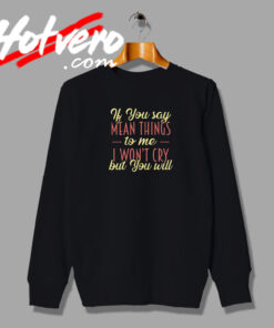 If You Say Mean Things To Me I Wont Cry But You Will Sweatshirt