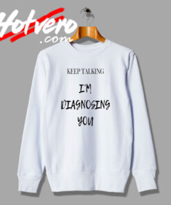 Keep Talking Diagnosing Meme Quote Sweatshirt
