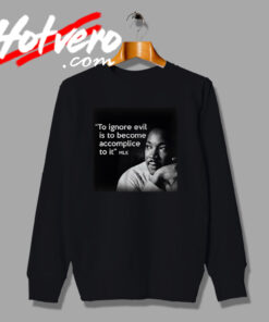 MLK Ignore Evil become accomplice to it Sweatshirt