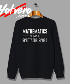 Mathematics Is Not A Spectator Sport Education Sweatshirt
