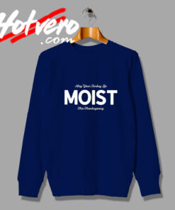 May Your Turkey Be Moist Sweatshirt