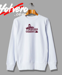 Nacho Valentine Style Sweatshirt