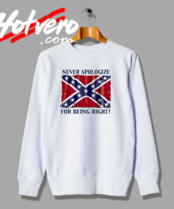 Never Apologize For Being Right Confederate Sweatshirt