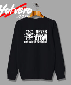 Never Trust an Atom Science Sweatshirt