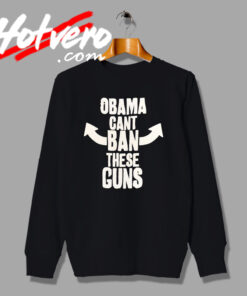 Obama Cant Ban These Guns Saying Quote Sweatshirt