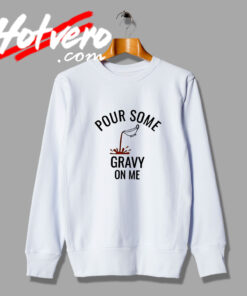 Pour Some Gravy On Me Sweatshirt