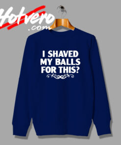 Special of Shaved My Balls For This Sweatshirt