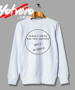 Take It Or Leave It Quote Life Sweatshirt