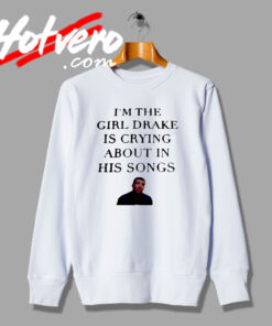 The Girl Drake Is Crying His Songs Top Sweatshirt