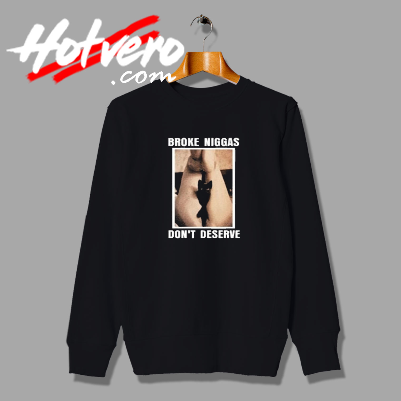 Broke Niggas Dont Deserve Pussy Meme Sweatshirt