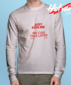 Just Kiss Me We Can Talk Later Long Sleeve Tee