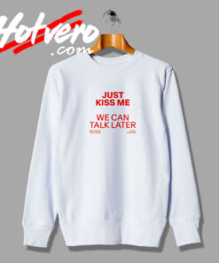 Just Kiss Me We Can Talk Later Sweatshirt