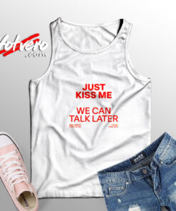 Just Kiss Me We Can Talk Later Tank Top