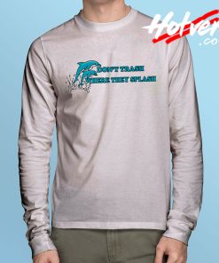 Dolphins Don’t Trash Where They Splash Long Sleeve T Shirt