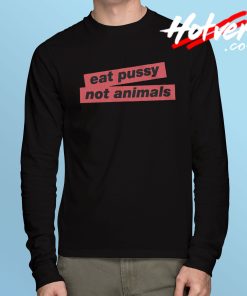 Eat Pussy Not Animals Long Sleeve T Shirt