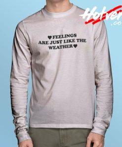 Feelings Are Just Like The Weather Long Sleeve T Shirt