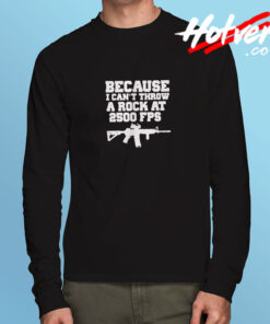 Because I Can’t Throw A Rock At 2500 Fps Long Sleeve T shirt