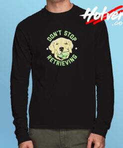 Don’t Stop Retrieving Long Sleeve T shirt