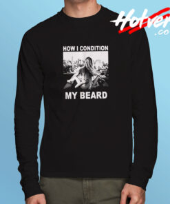 How I Condition My Beard Funny Long Sleeve T shirt