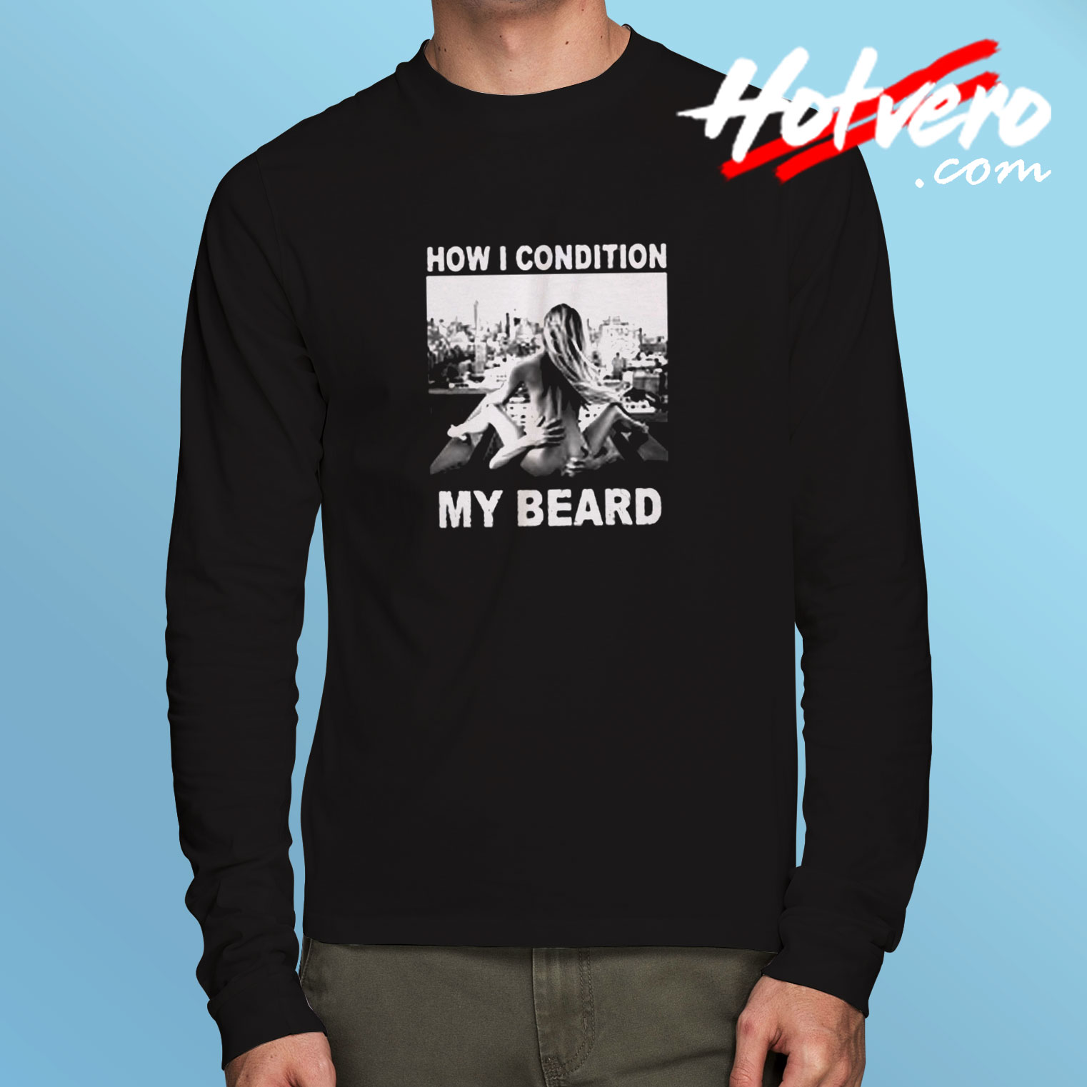 How I Condition My Beard Funny Long Sleeve T shirt
