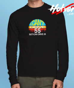 I Can't Drive 55 But I Can Drive Long Sleeve T shirt