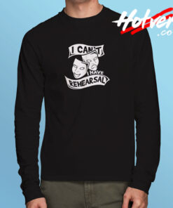 I Can’t I Have Rehearsal Long Sleeve T shirt