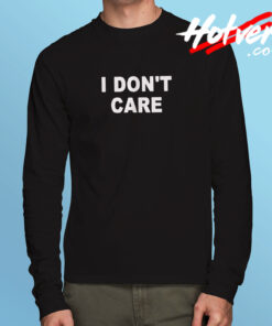 I Don't Care Long Sleeve T shirt