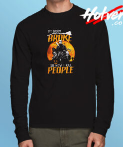 My Broom Broke So Now I Kill People Long Sleeve T shirt