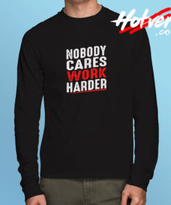 Nobody Cares Work Harder Long Sleeve T shirt