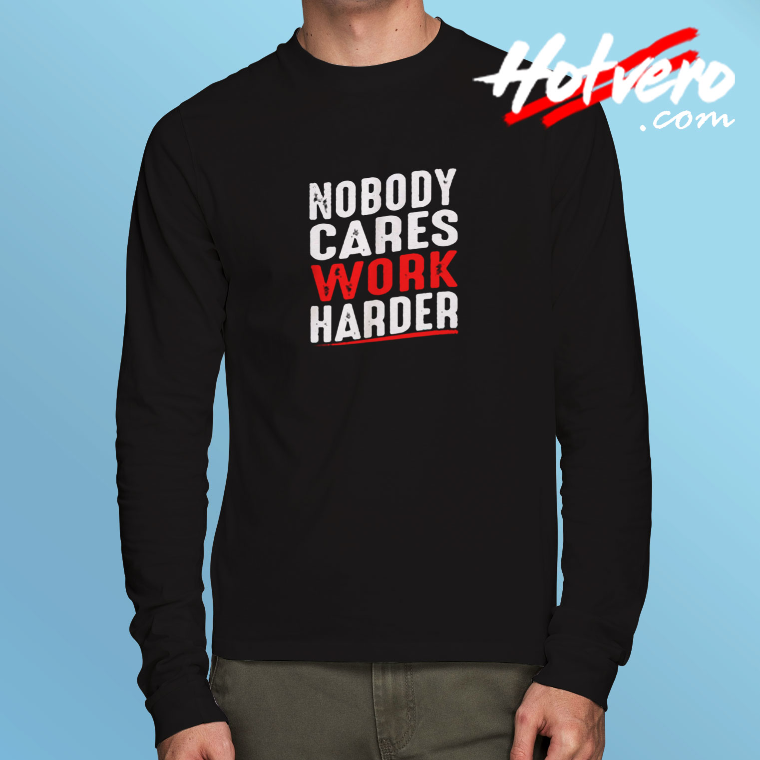 Nobody Cares Work Harder Long Sleeve T shirt