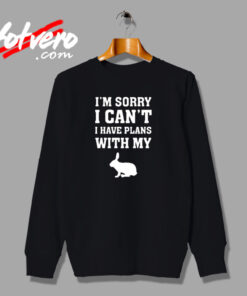 Rabbit Shirt I'm Sorry I Can't I Have Plans With My Bunny Urban Sweatshirt