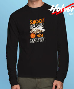 Shoot Hoops Not People Sportsperson Statement Long Sleeve T shirt