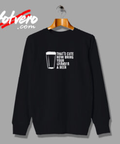 That’s Cute Now Bring Your Grandpa A Beer Urban Sweatshirt