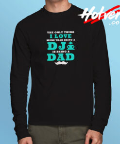The Only Thing I Love More Than Being A Dj Is Being A Dad Long Sleeve T shirt