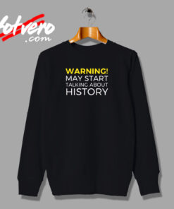Warning May Start Talking About History Funny Urban Sweatshirt