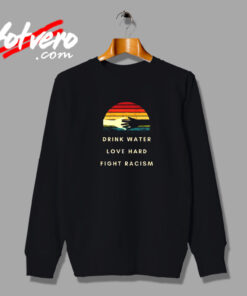 Drink Water Love Hard Fight Racism Vintage Sweatshirt Design